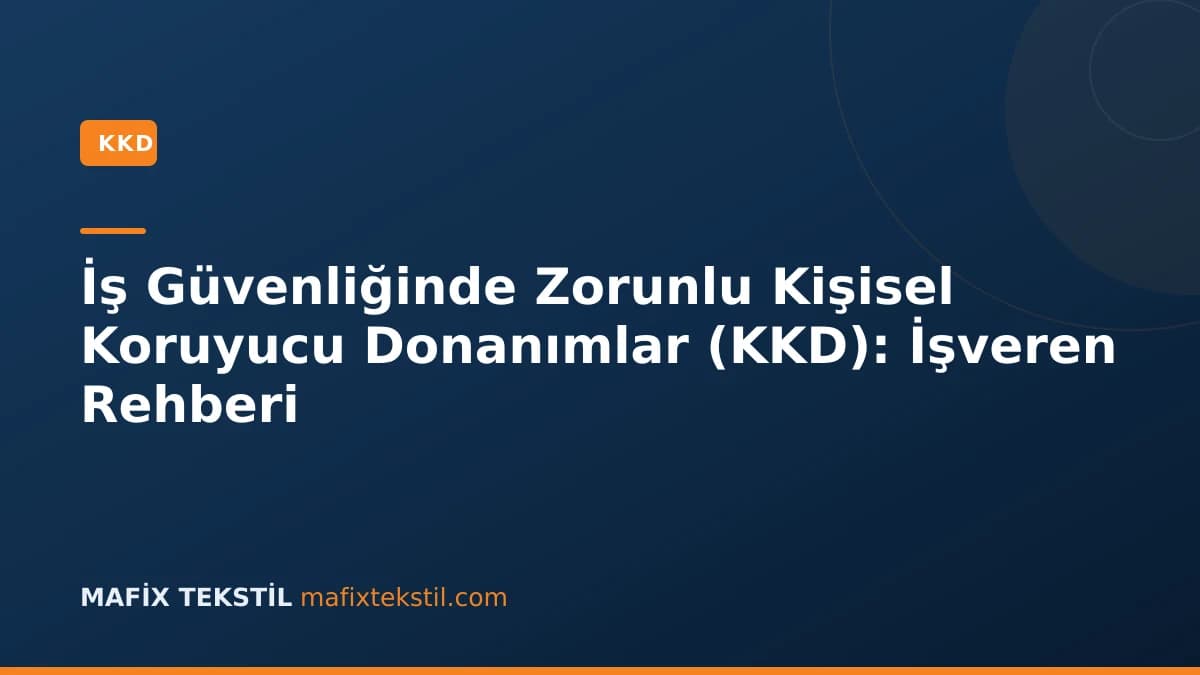İş Güvenliğinde Zorunlu Kişisel Koruyucu Donanımlar (KKD): İşveren Rehberi