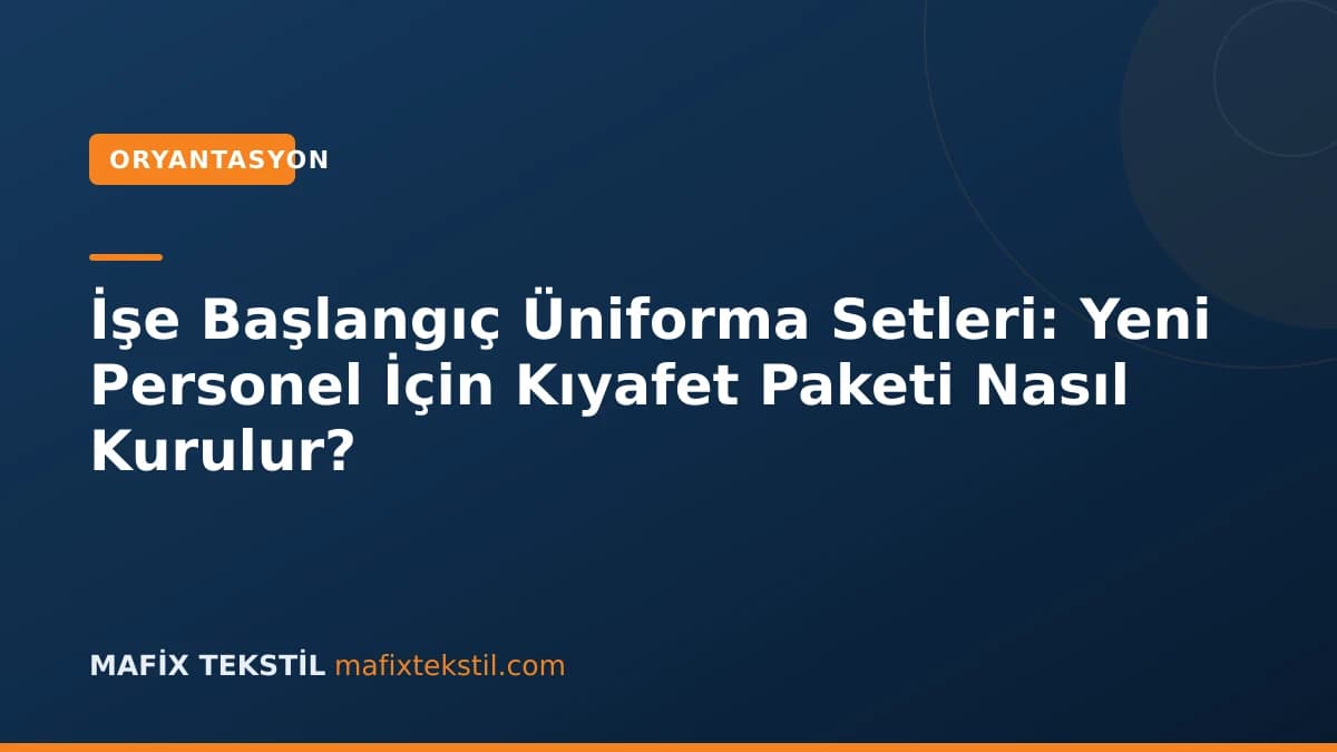 İşe Başlangıç Üniforma Setleri: Yeni Personel İçin Kıyafet Paketi Nasıl Kurulur?