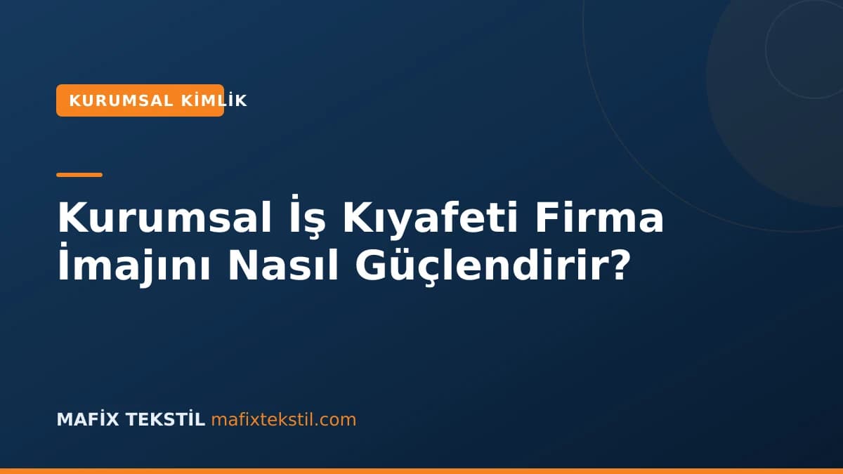 Kurumsal İş Kıyafeti Firma İmajını Nasıl Güçlendirir?