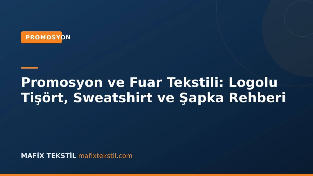 Promosyon ve Fuar Tekstili: Logolu Tişört, Sweatshirt ve Şapka Rehberi