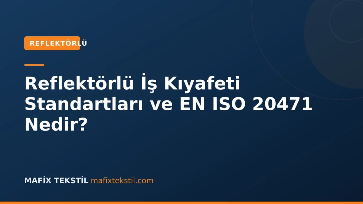 Reflektörlü İş Kıyafeti Standartları ve EN ISO 20471 Nedir?