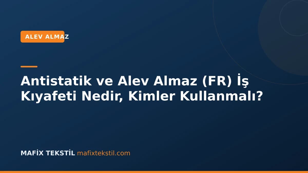 Antistatik ve Alev Almaz (FR) İş Kıyafeti Nedir, Kimler Kullanmalı?