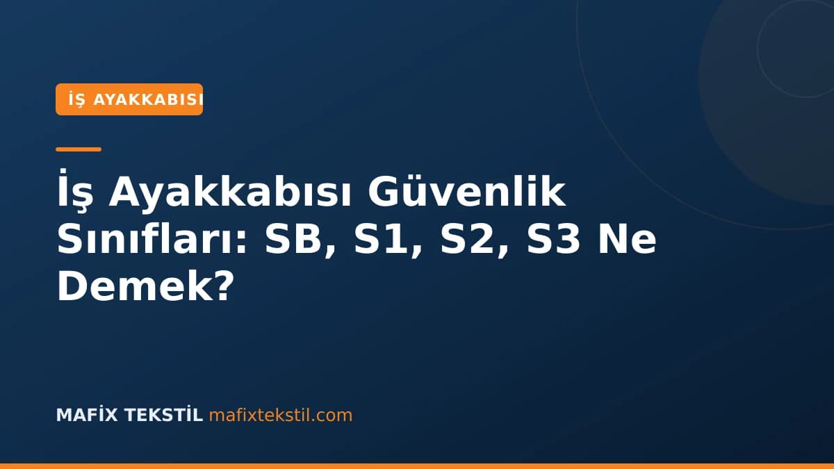 İş Ayakkabısı Güvenlik Sınıfları: SB, S1, S2, S3 Ne Demek?