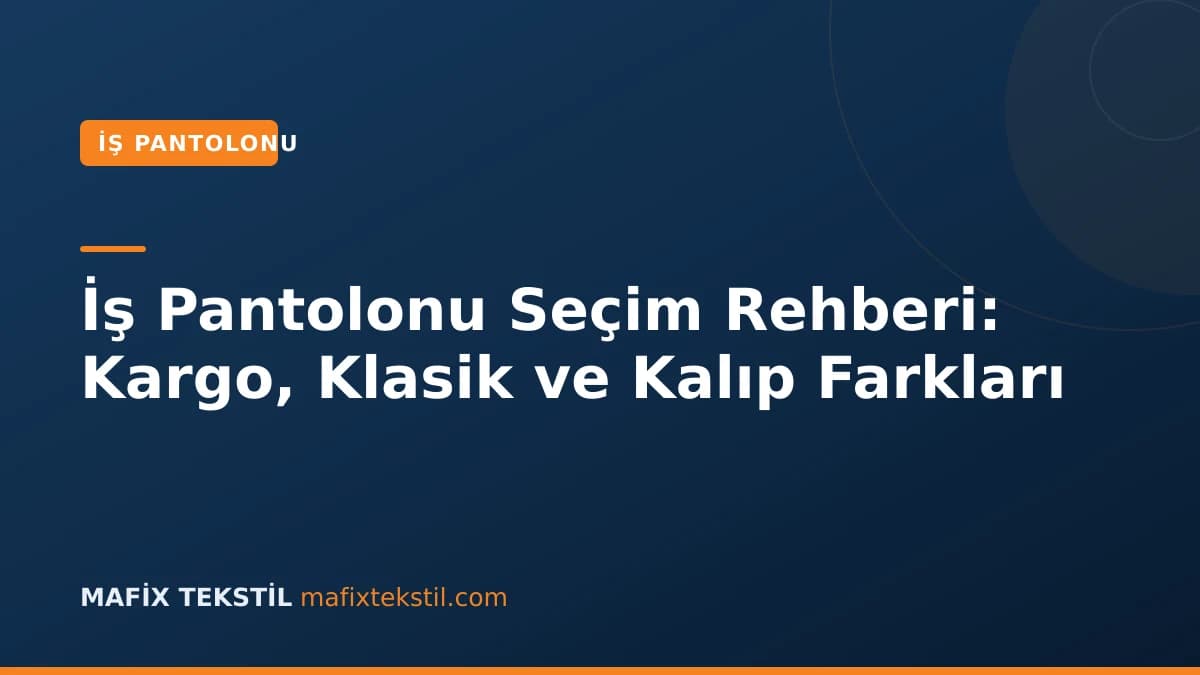 İş Pantolonu Seçim Rehberi: Kargo, Klasik ve Kalıp Farkları