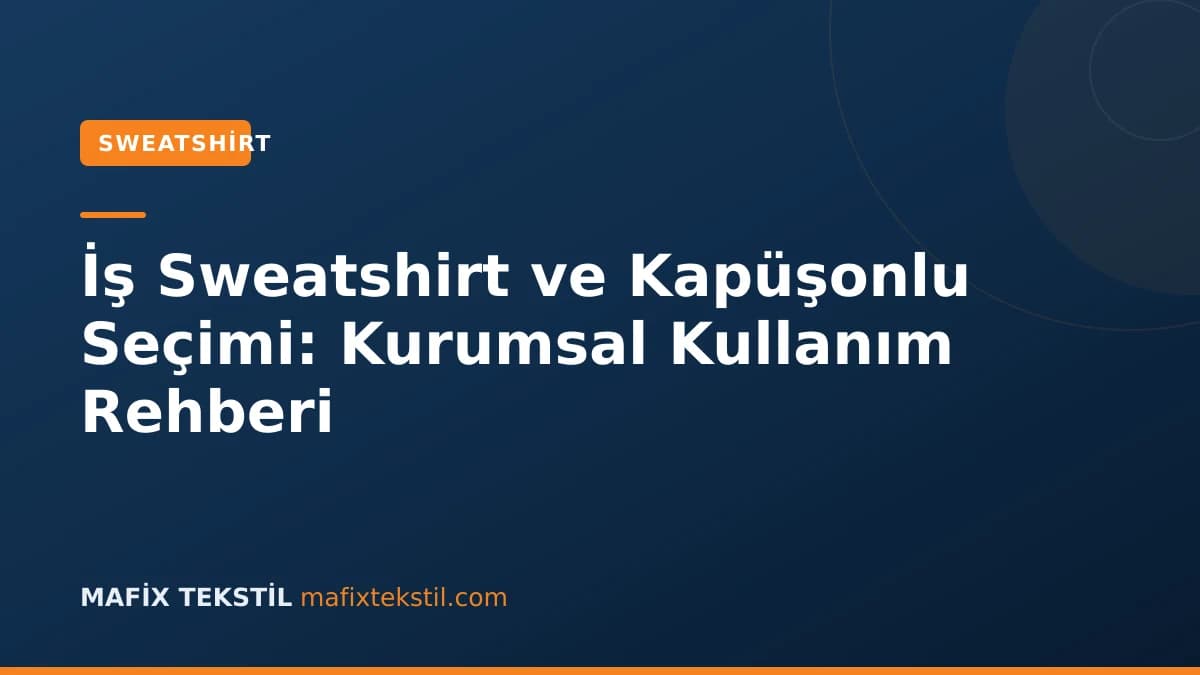 İş Sweatshirt ve Kapüşonlu Seçimi: Kurumsal Kullanım Rehberi