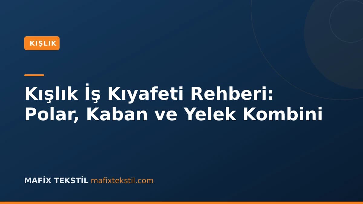 Kışlık İş Kıyafeti Rehberi: Polar, Kaban ve Yelek Kombini