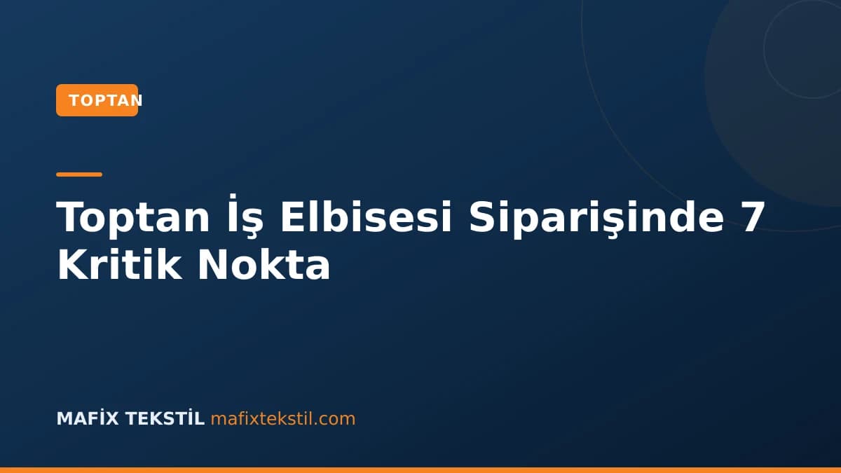 Toptan İş Elbisesi Siparişinde 7 Kritik Nokta